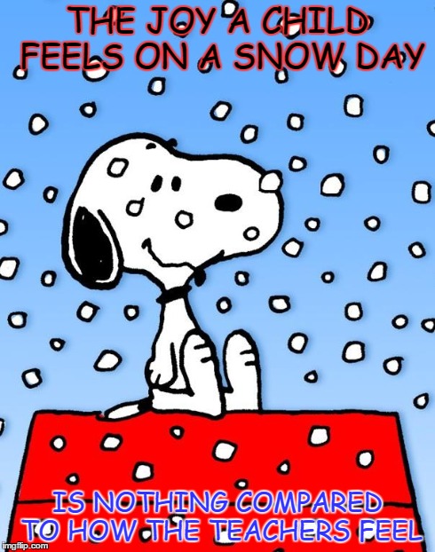 THE JOY A CHILD FEELS ON A SNOW DAY IS NOTHING COMPARED TO HOW THE TEACHERS FEEL | image tagged in snoopy | made w/ Imgflip meme maker