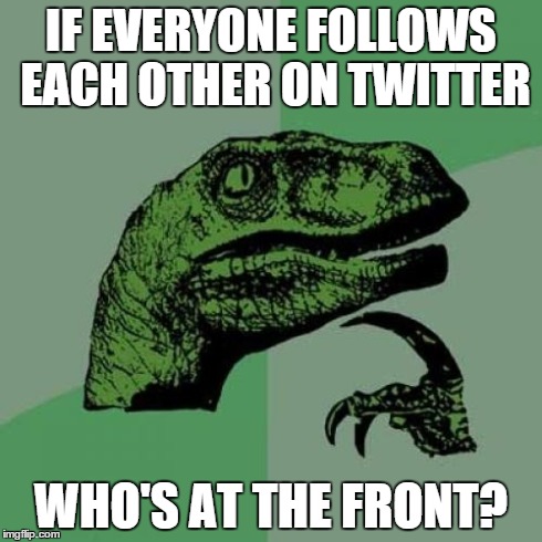 Philosoraptor | IF EVERYONE FOLLOWS EACH OTHER ON TWITTER WHO'S AT THE FRONT? | image tagged in memes,philosoraptor,twitter | made w/ Imgflip meme maker