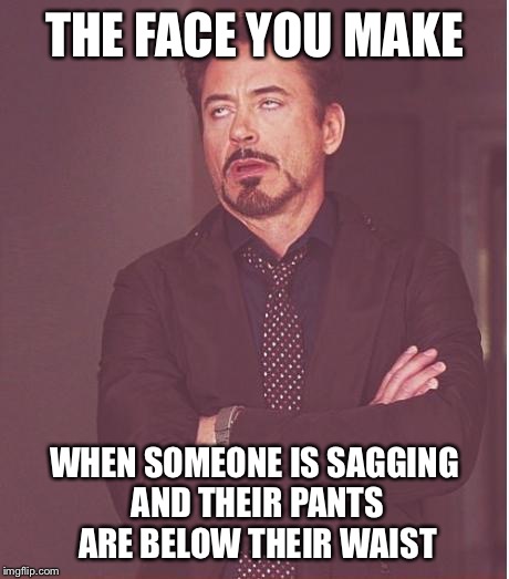 Ugh | THE FACE YOU MAKE WHEN SOMEONE IS SAGGING AND THEIR PANTS ARE BELOW THEIR WAIST | image tagged in memes,face you make robert downey jr | made w/ Imgflip meme maker