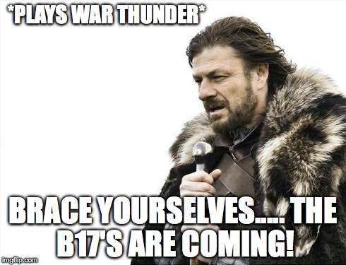 Brace Yourselves X is Coming Meme | *PLAYS WAR THUNDER* BRACE YOURSELVES.....
THE B17'S ARE COMING! | image tagged in memes,brace yourselves x is coming | made w/ Imgflip meme maker