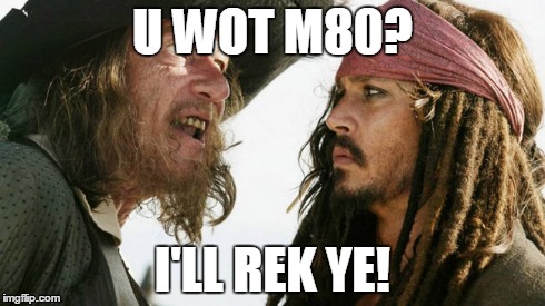 U wot m80? | U WOT M80? I'LL REK YE! | image tagged in pirate,u wot m8 | made w/ Imgflip meme maker