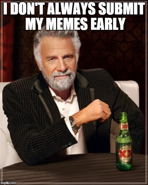 The Most Interesting Man In The World Meme | I DON'T ALWAYS SUBMIT MY MEMES EARLY | image tagged in memes,the most interesting man in the world | made w/ Imgflip meme maker