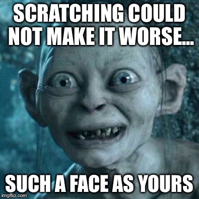 Gollum | SCRATCHING COULD NOT MAKE IT WORSE... SUCH A FACE AS YOURS | image tagged in memes,gollum | made w/ Imgflip meme maker