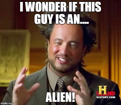 I WONDER IF THIS GUY IS AN.... ALIEN! | image tagged in memes,ancient aliens | made w/ Imgflip meme maker