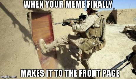 Kicking in door | WHEN YOUR MEME FINALLY MAKES IT TO THE FRONT PAGE | image tagged in kicking in door,imgflip | made w/ Imgflip meme maker