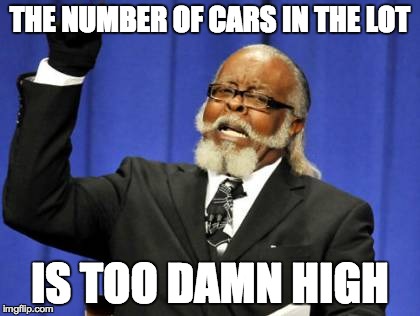 Too Damn High | THE NUMBER OF CARS IN THE LOT IS TOO DAMN HIGH | image tagged in memes,too damn high | made w/ Imgflip meme maker