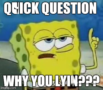 I'll Have You Know Spongebob | QUICK QUESTION WHY YOU LYIN??? | image tagged in memes,ill have you know spongebob | made w/ Imgflip meme maker