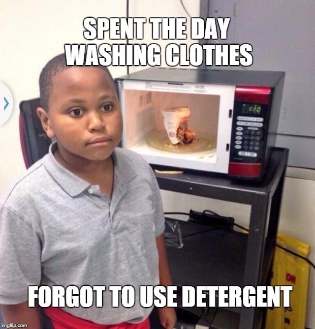 Microwave kid | SPENT THE DAY WASHING CLOTHES FORGOT TO USE DETERGENT | image tagged in microwave kid | made w/ Imgflip meme maker