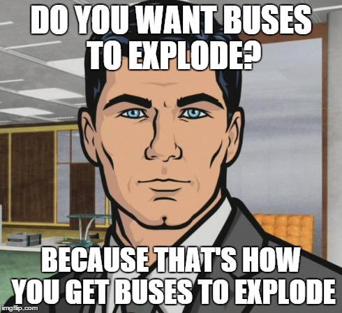 Archer | DO YOU WANT BUSES TO EXPLODE? BECAUSE THAT'S HOW YOU GET BUSES TO EXPLODE | image tagged in memes,archer | made w/ Imgflip meme maker