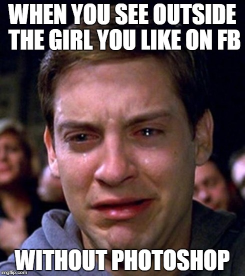 crying peter parker | WHEN YOU SEE OUTSIDE THE GIRL YOU LIKE ON FB WITHOUT PHOTOSHOP | image tagged in crying peter parker | made w/ Imgflip meme maker