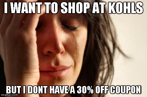 First World Problems | I WANT TO SHOP AT KOHLS BUT I DONT HAVE A 30% OFF COUPON | image tagged in memes,first world problems | made w/ Imgflip meme maker