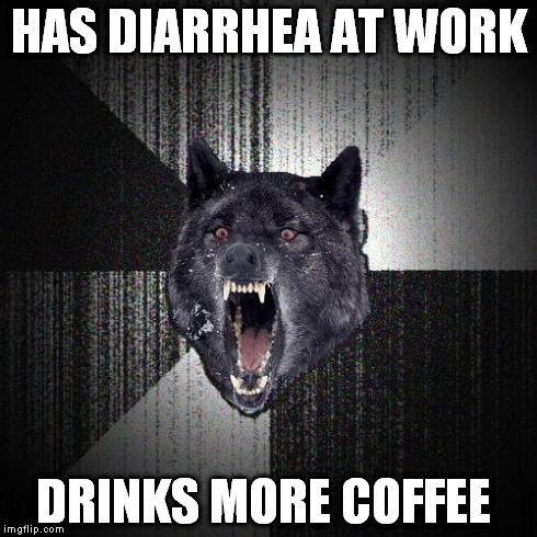 Insanity wolf | HAS DIARRHEA AT WORK DRINKS MORE COFFEE | image tagged in insanity wolf | made w/ Imgflip meme maker
