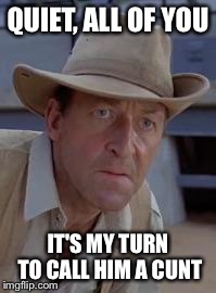 QUIET, ALL OF YOU IT'S MY TURN TO CALL HIM A C**T | image tagged in jurassic park | made w/ Imgflip meme maker