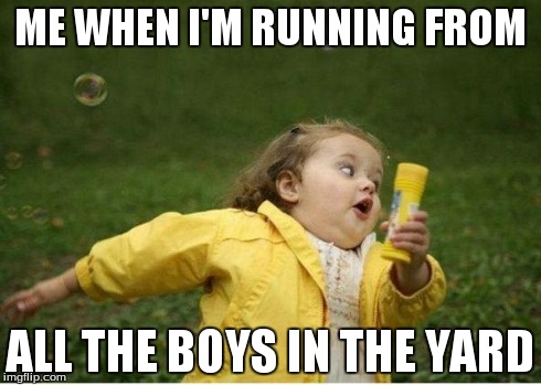 Chubby Bubbles Girl | ME WHEN I'M RUNNING FROM ALL THE BOYS IN THE YARD | image tagged in memes,chubby bubbles girl | made w/ Imgflip meme maker
