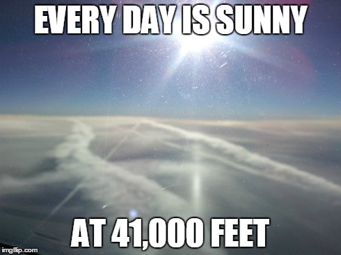 EVERY DAY IS SUNNY AT 41,000 FEET | image tagged in flying | made w/ Imgflip meme maker
