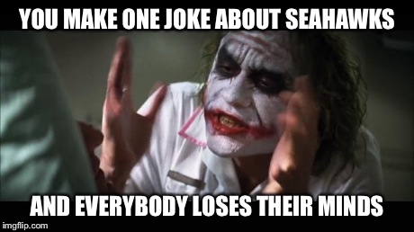 And everybody loses their minds Meme | YOU MAKE ONE JOKE ABOUT SEAHAWKS AND EVERYBODY LOSES THEIR MINDS | image tagged in memes,and everybody loses their minds | made w/ Imgflip meme maker