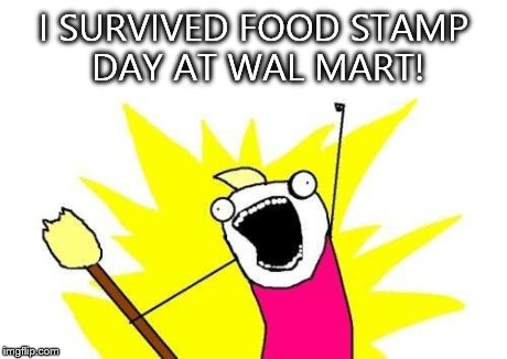 X All The Y | I SURVIVED FOOD STAMP DAY AT WAL MART! | image tagged in memes,x all the y | made w/ Imgflip meme maker