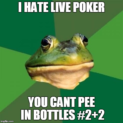 Foul Bachelor Frog Meme | I HATE LIVE POKER YOU CANT PEE IN BOTTLES #2+2 | image tagged in memes,foul bachelor frog | made w/ Imgflip meme maker