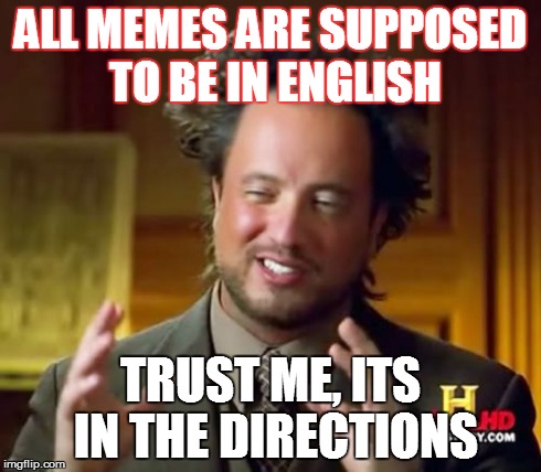 ALL MEMES ARE SUPPOSED TO BE IN ENGLISH TRUST ME, ITS IN THE DIRECTIONS | image tagged in memes,ancient aliens | made w/ Imgflip meme maker