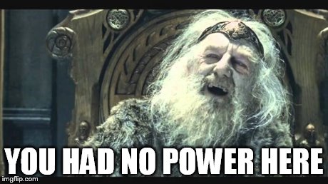You have no power here | YOU HAD NO POWER HERE | image tagged in you have no power here,AdviceAnimals | made w/ Imgflip meme maker