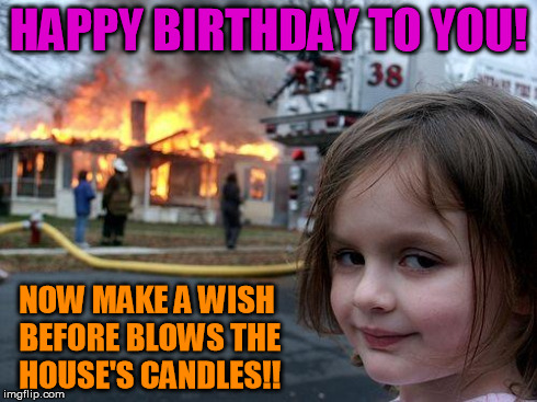 Disaster Girl Meme | HAPPY BIRTHDAY TO YOU! NOW MAKE A WISH BEFORE BLOWS THE HOUSE'S CANDLES!! | image tagged in memes,disaster girl | made w/ Imgflip meme maker