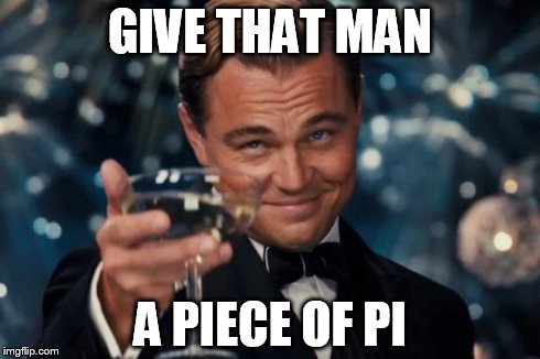 GIVE THAT MAN A PIECE OF PI | image tagged in memes,leonardo dicaprio cheers | made w/ Imgflip meme maker