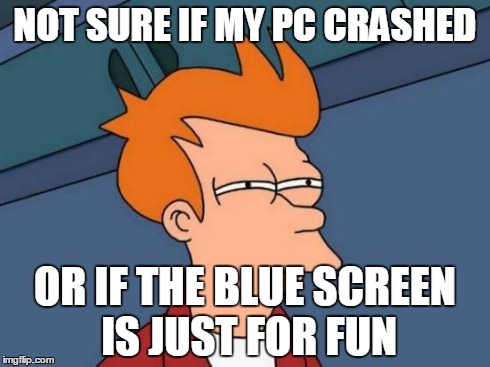 Futurama Fry | NOT SURE IF MY PC CRASHED OR IF THE BLUE SCREEN IS JUST FOR FUN | image tagged in memes,futurama fry | made w/ Imgflip meme maker
