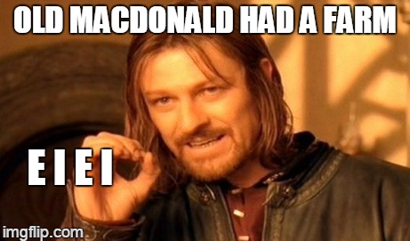 without one, does not simply sing | OLD MACDONALD HAD A FARM E I E I | image tagged in memes,one does not simply | made w/ Imgflip meme maker