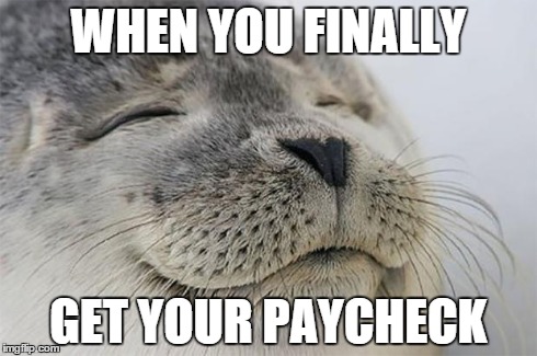 Satisfied Seal | WHEN YOU FINALLY GET YOUR PAYCHECK | image tagged in memes,satisfied seal | made w/ Imgflip meme maker