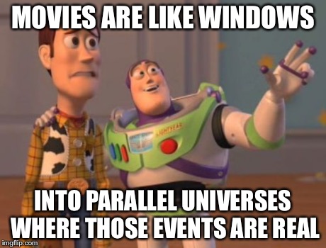 Parallel universes are everywhere | MOVIES ARE LIKE WINDOWS INTO PARALLEL UNIVERSES WHERE THOSE EVENTS ARE REAL | image tagged in memes,x x everywhere,movies | made w/ Imgflip meme maker