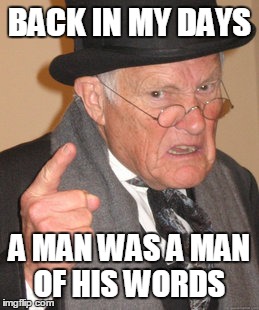 Back In My Day Meme | BACK IN MY DAYS A MAN WAS A MAN OF HIS WORDS | image tagged in memes,back in my day | made w/ Imgflip meme maker