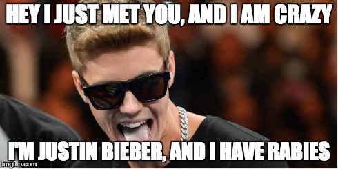 He is. | HEY I JUST MET YOU, AND I AM CRAZY I'M JUSTIN BIEBER, AND I HAVE RABIES | image tagged in memes,justin bieber | made w/ Imgflip meme maker