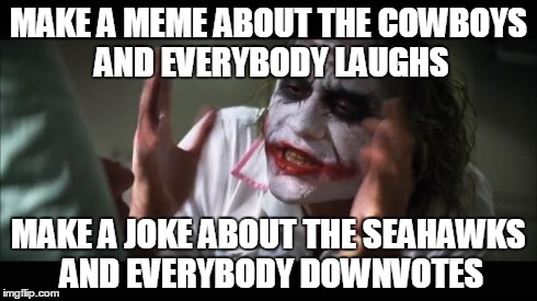 And everybody loses their minds Meme | MAKE A MEME ABOUT THE COWBOYS AND EVERYBODY LAUGHS MAKE A JOKE ABOUT THE SEAHAWKS AND EVERYBODY DOWNVOTES | image tagged in memes,and everybody loses their minds | made w/ Imgflip meme maker