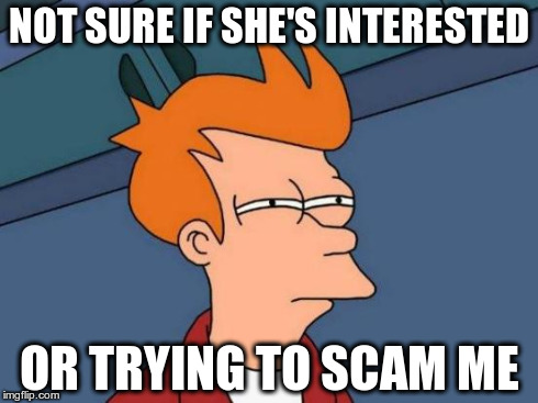 Futurama Fry Meme | NOT SURE IF SHE'S INTERESTED OR TRYING TO SCAM ME | image tagged in memes,futurama fry,OkCupid | made w/ Imgflip meme maker