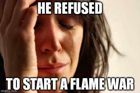 First World Problems Meme | HE REFUSED TO START A FLAME WAR | image tagged in memes,first world problems | made w/ Imgflip meme maker