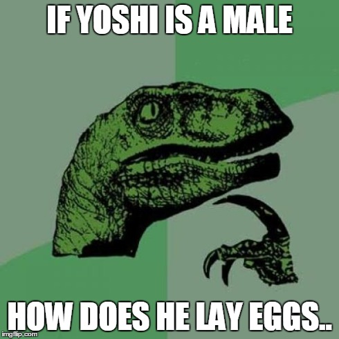 Philosoraptor Meme | IF YOSHI IS A MALE HOW DOES HE LAY EGGS.. | image tagged in memes,philosoraptor,FreeKarma | made w/ Imgflip meme maker