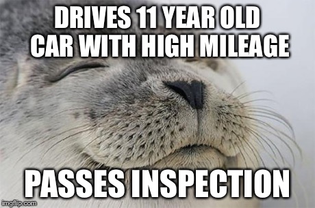 Satisfied Seal Meme | DRIVES 11 YEAR OLD CAR WITH HIGH MILEAGE PASSES INSPECTION | image tagged in memes,satisfied seal | made w/ Imgflip meme maker