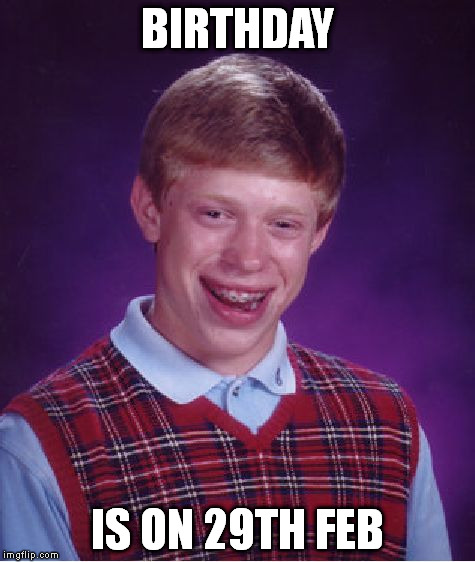 happy leap year brian | BIRTHDAY IS ON 29TH FEB | image tagged in memes,bad luck brian | made w/ Imgflip meme maker