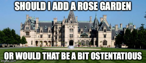 Biltmore Bungalow | SHOULD I ADD A ROSE GARDEN OR WOULD THAT BE A BIT OSTENTATIOUS | image tagged in biltmore estate,funny,arrogant rich man | made w/ Imgflip meme maker