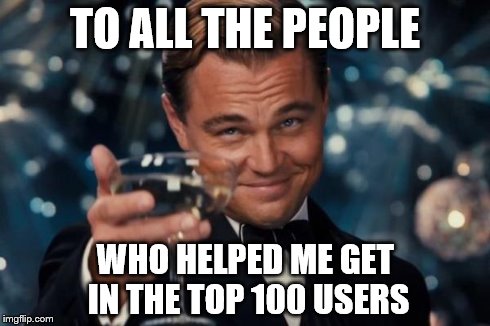 Thx! :D | TO ALL THE PEOPLE WHO HELPED ME GET IN THE TOP 100 USERS | image tagged in memes,leonardo dicaprio cheers | made w/ Imgflip meme maker