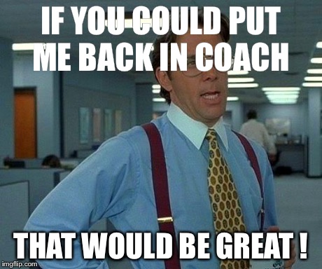 IF YOU COULD PUT ME BACK IN COACH THAT WOULD BE GREAT ! | image tagged in memes,that would be great | made w/ Imgflip meme maker