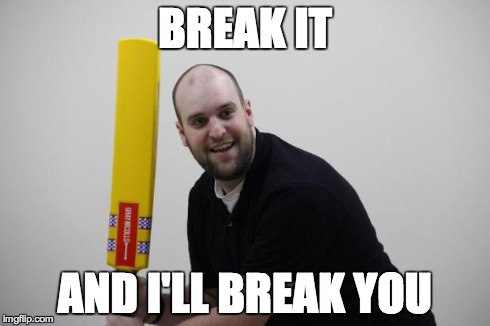 BREAK IT AND I'LL BREAK YOU | image tagged in science teacher with a cricket bat,memes | made w/ Imgflip meme maker