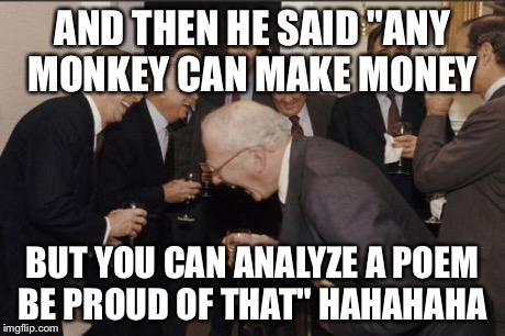 AND THEN HE SAID "ANY MONKEY CAN MAKE MONEY BUT YOU CAN ANALYZE A POEM BE PROUD OF THAT" HAHAHAHA | image tagged in memes,laughing men in suits | made w/ Imgflip meme maker