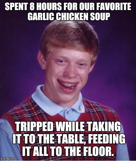 Bad Luck Brian Meme | SPENT 8 HOURS FOR OUR FAVORITE GARLIC CHICKEN SOUP TRIPPED WHILE TAKING IT TO THE TABLE, FEEDING IT ALL TO THE FLOOR. | image tagged in memes,bad luck brian | made w/ Imgflip meme maker