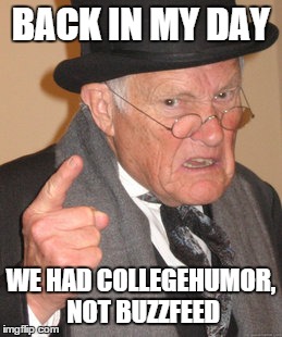 Back In My Day Meme | BACK IN MY DAY WE HAD COLLEGEHUMOR, NOT BUZZFEED | image tagged in memes,back in my day | made w/ Imgflip meme maker