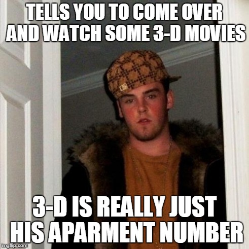 Scumbag Steve Meme | TELLS YOU TO COME OVER AND WATCH SOME 3-D MOVIES 3-D IS REALLY JUST HIS APARMENT NUMBER | image tagged in memes,scumbag steve | made w/ Imgflip meme maker