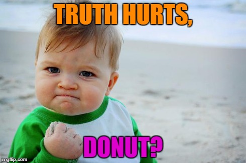 Baby Fist Pump | TRUTH HURTS, DONUT? | image tagged in baby fist pump | made w/ Imgflip meme maker