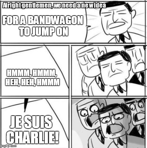 The Nouveau French Fad  | FOR A BANDWAGON TO JUMP ON HMMM, HMMM, HEH, HEH, HMMM JE SUIS CHARLIE! | image tagged in memes,alright gentlemen we need a new idea | made w/ Imgflip meme maker