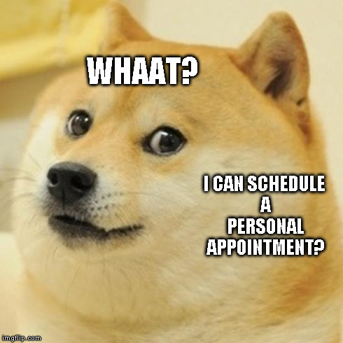 Doge | WHAAT? I CAN SCHEDULE A PERSONAL APPOINTMENT? | image tagged in memes,doge | made w/ Imgflip meme maker