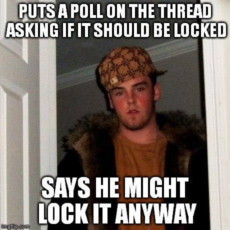 Scumbag Steve Meme | PUTS A POLL ON THE THREAD ASKING IF IT SHOULD BE LOCKED SAYS HE MIGHT LOCK IT ANYWAY | image tagged in memes,scumbag steve | made w/ Imgflip meme maker